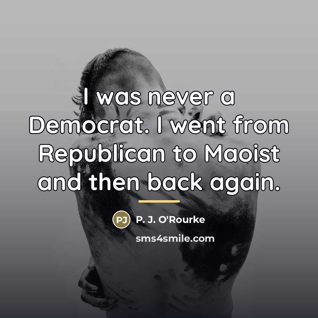 “I was never a Democrat. I went from Republican to…” quote by P. J. O'Rourke