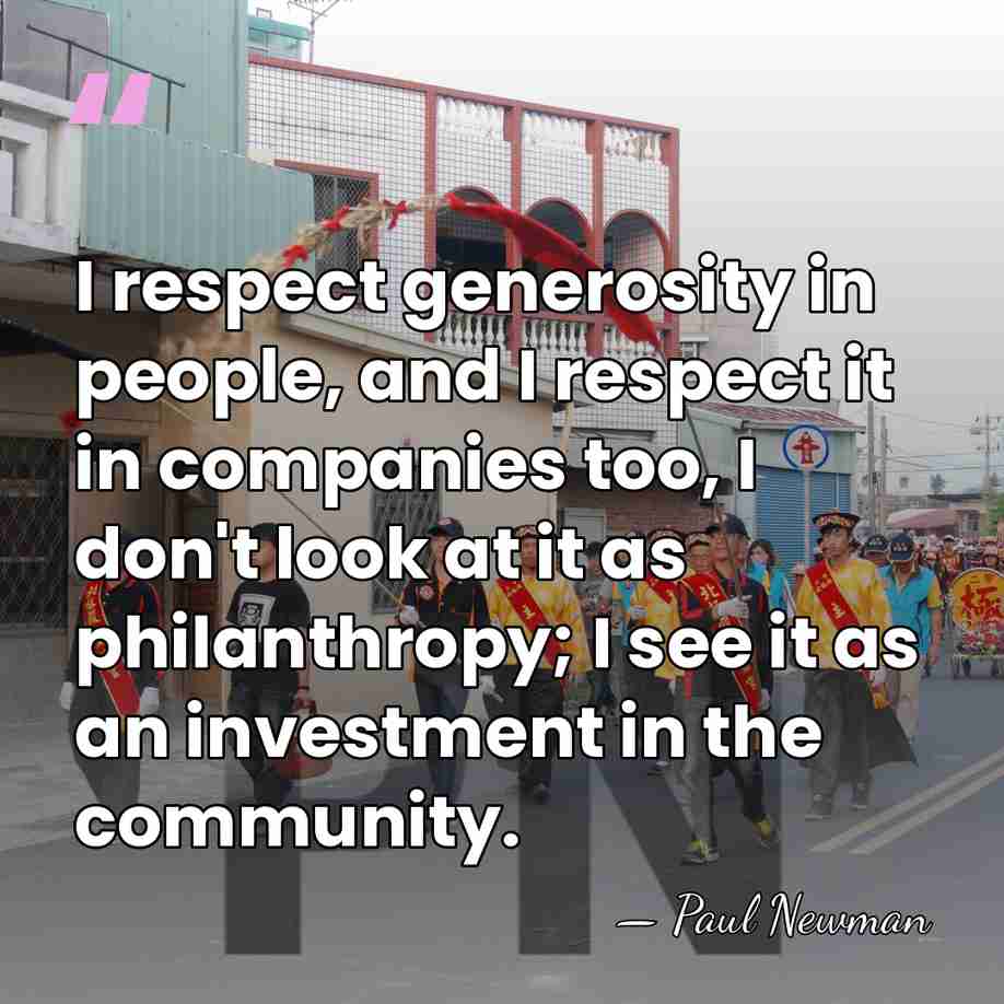 I respect generosity in people, and I respect it in companies too,&hellip; - Paul Newman