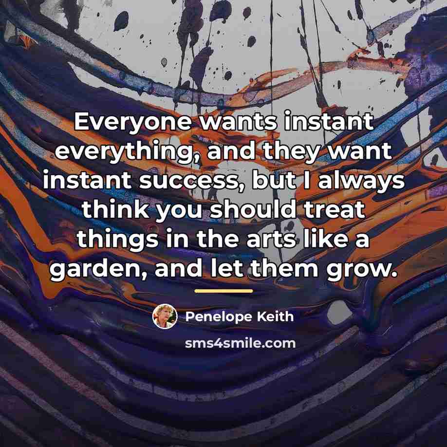 “Everyone wants instant everything, and they want instant success, but…” quote by Penelope Keith