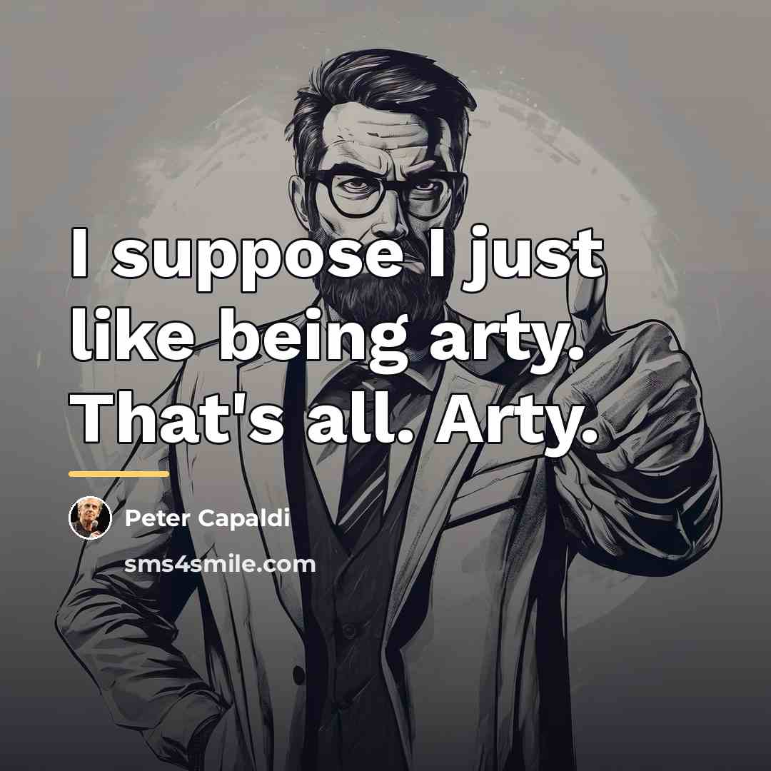 “I suppose I just like being arty. That's all. Arty.…” quote by Peter Capaldi