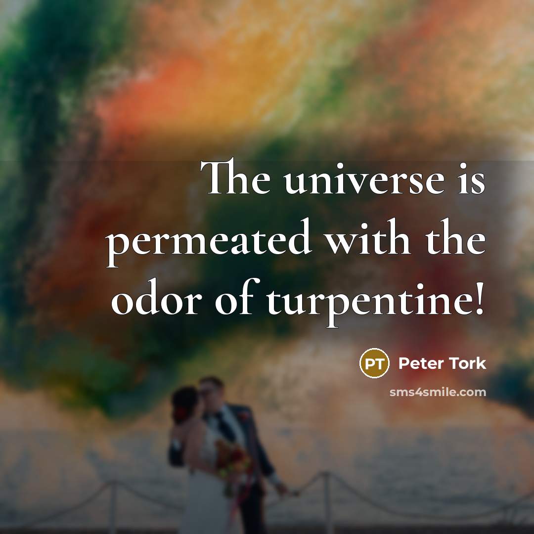 “The universe is permeated with the odor of turpentine!…” quote by Peter Tork