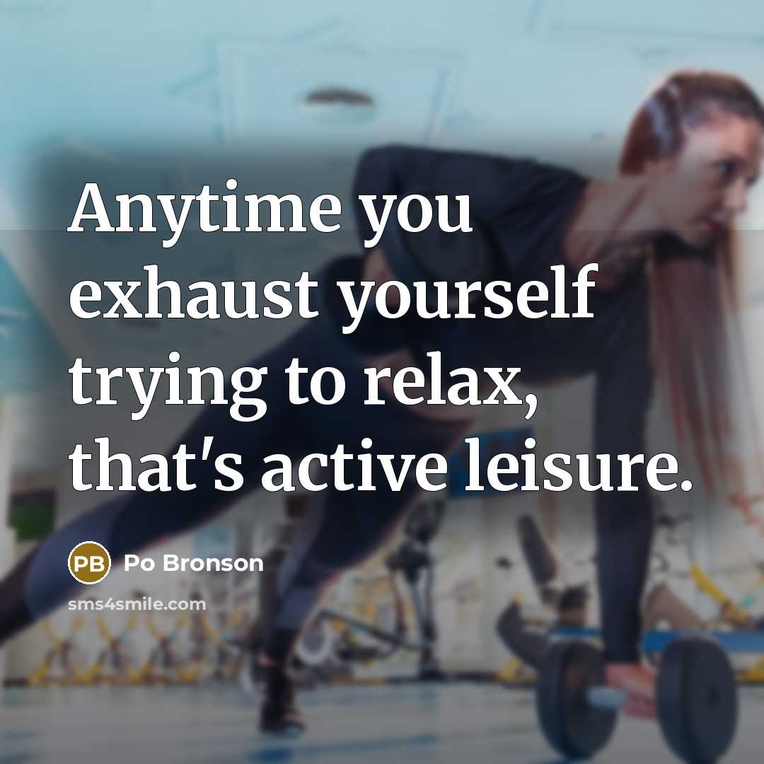 “Anytime you exhaust yourself trying to relax, that's active leisure.…” quote by Po Bronson