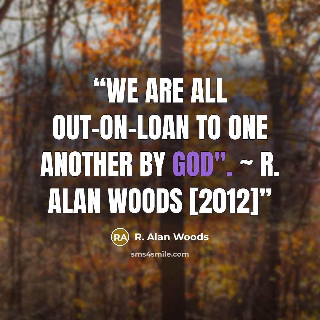 “We are all out-on-loan to one another by God". ~ R. Alan Woods [2012]” quote by R. Alan Woods