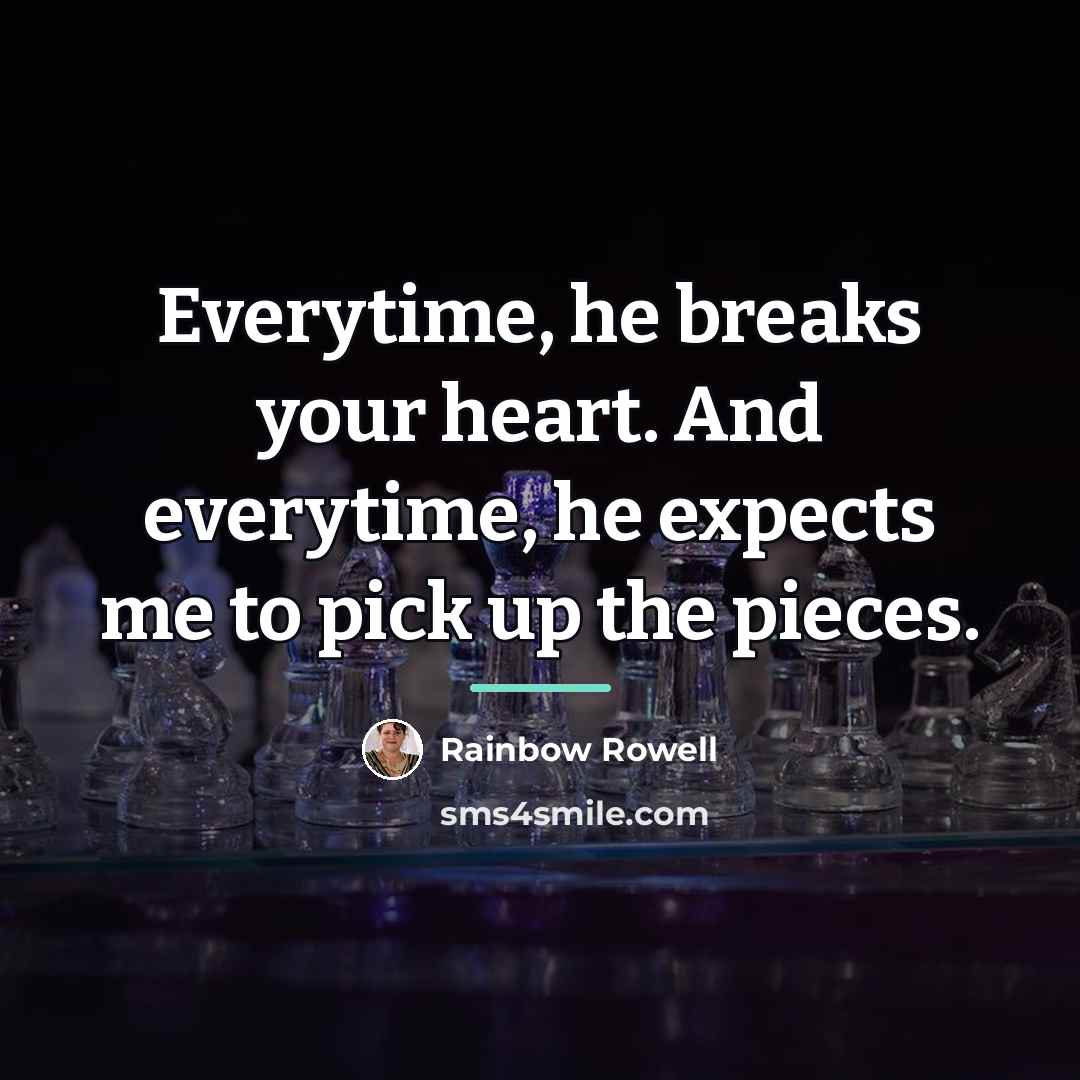 “Everytime, he breaks your heart. And everytime, he expects me…” quote by Rainbow Rowell