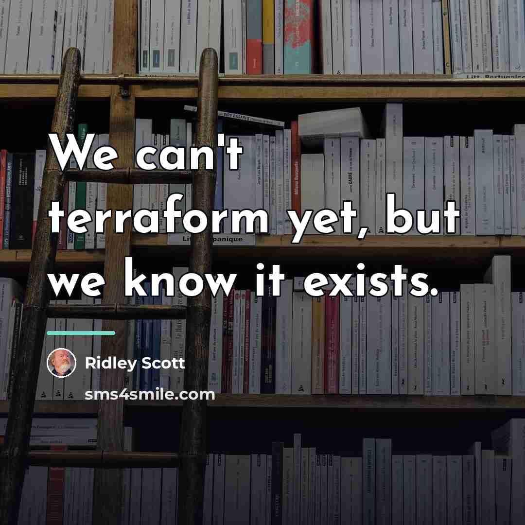 “We can't terraform yet, but we know it exists.…” quote by Ridley Scott