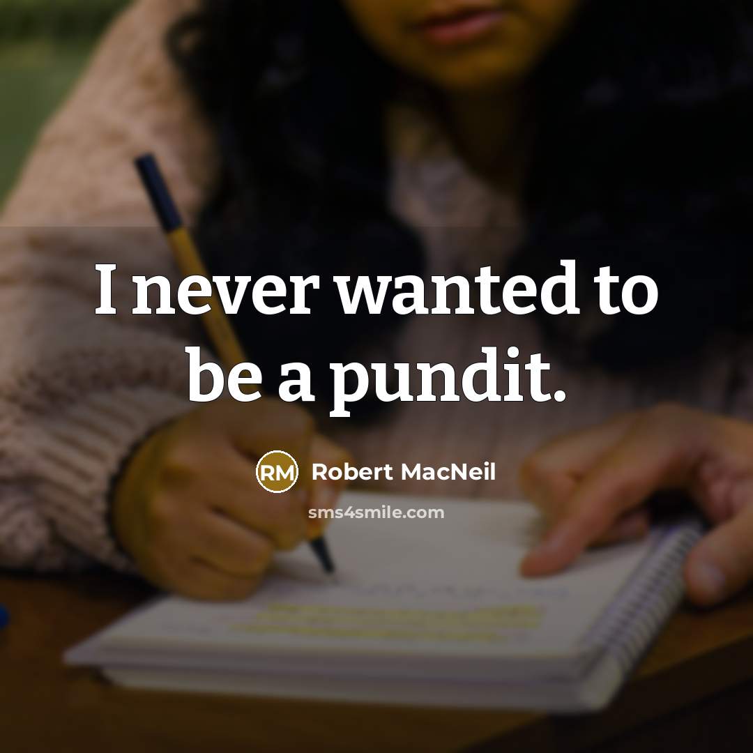 “I never wanted to be a pundit.” quote by Robert MacNeil