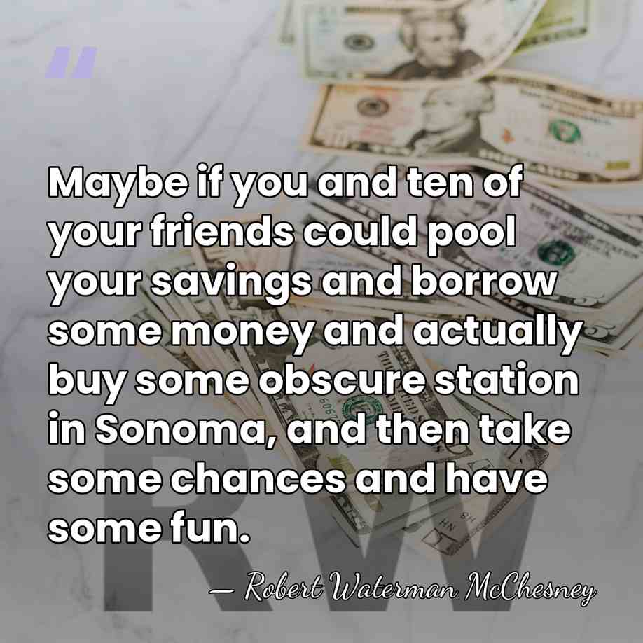 Maybe if you and ten of your friends could pool your savings&hellip; - Robert Waterman McChesney