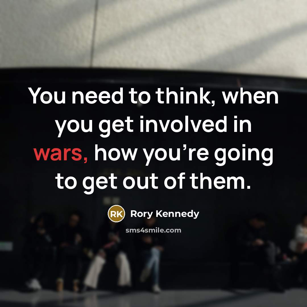 “You need to think, when you get involved in wars,…” quote by Rory Kennedy