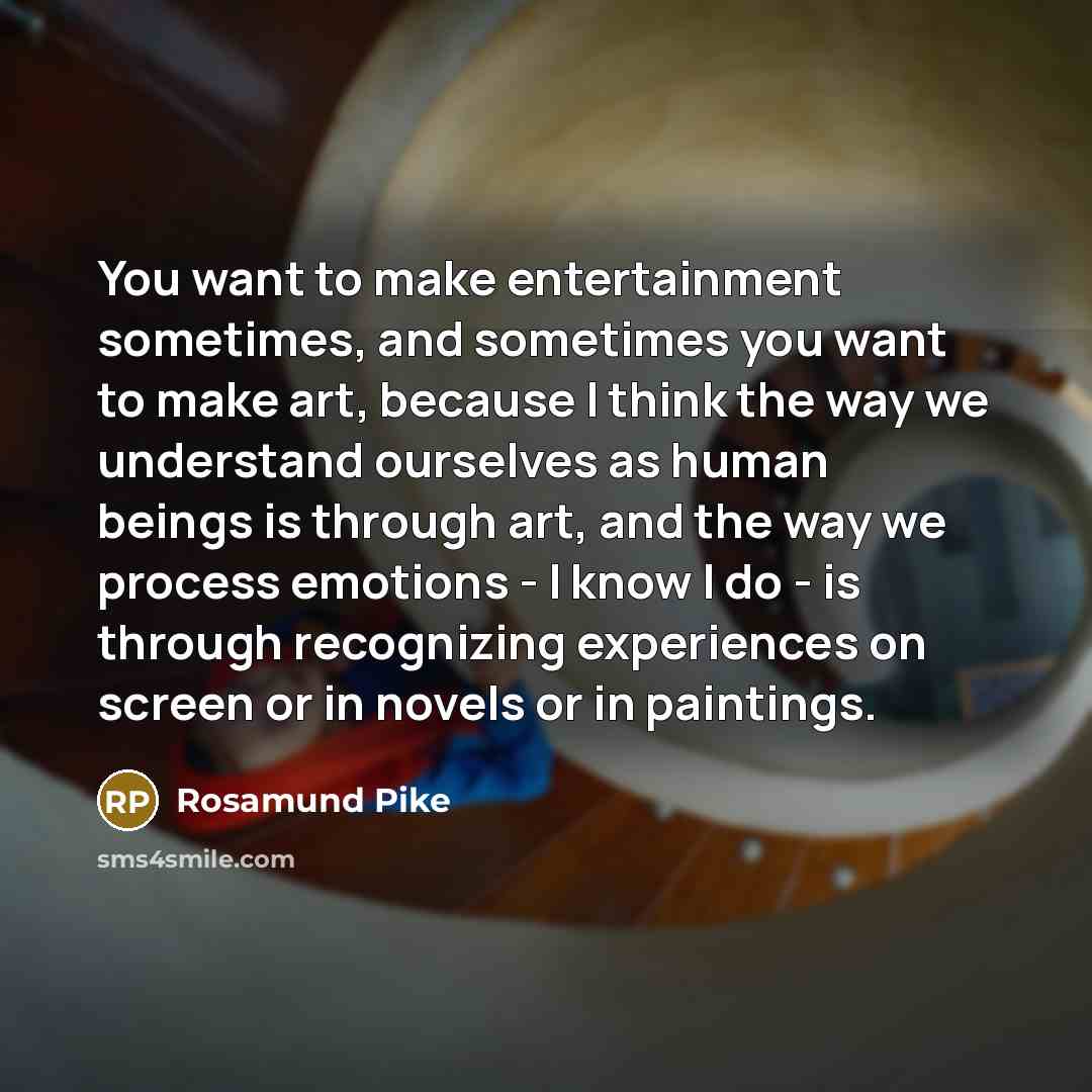 “You want to make entertainment sometimes, and sometimes you want…” quote by Rosamund Pike