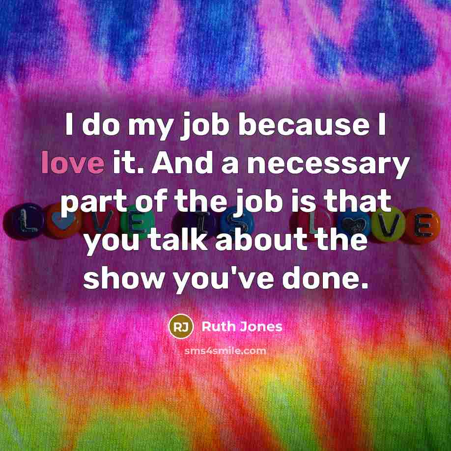 “I do my job because I love it. And a…” quote by Ruth Jones