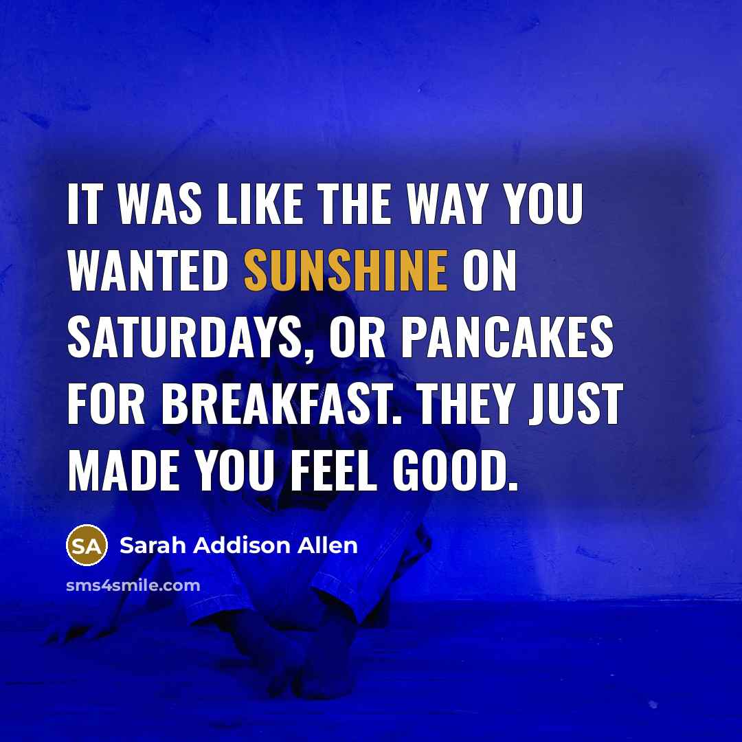 “It was like the way you wanted sunshine on Saturdays,…” quote by Sarah Addison Allen