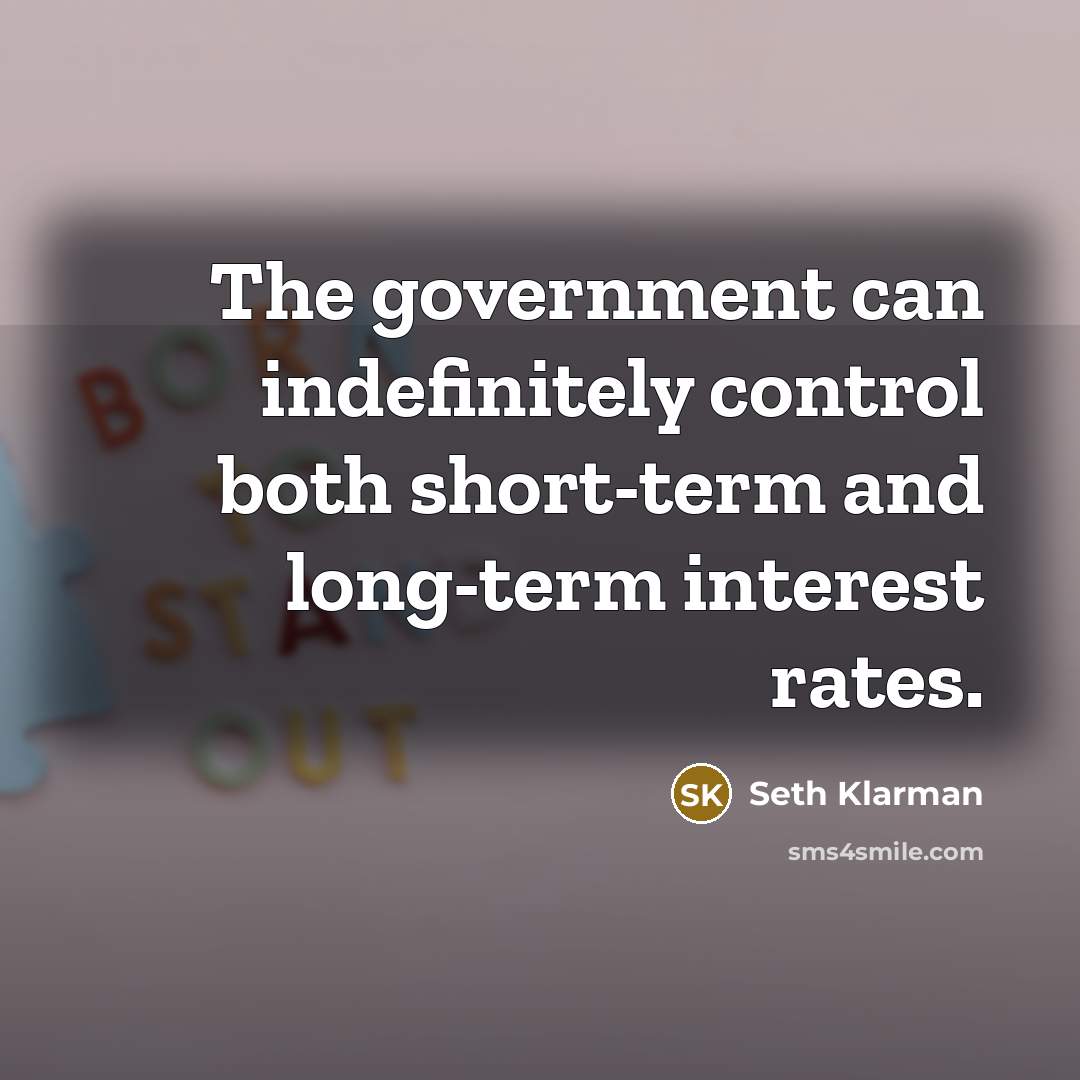 “The government can indefinitely control both short-term and long-term interest…” quote by Seth Klarman