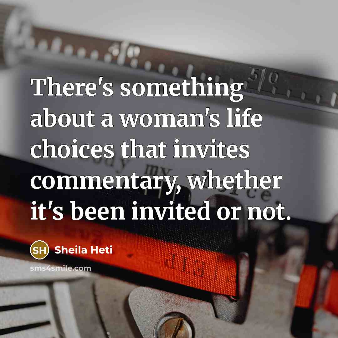 “There's something about a woman's life choices that invites commentary,…” quote by Sheila Heti