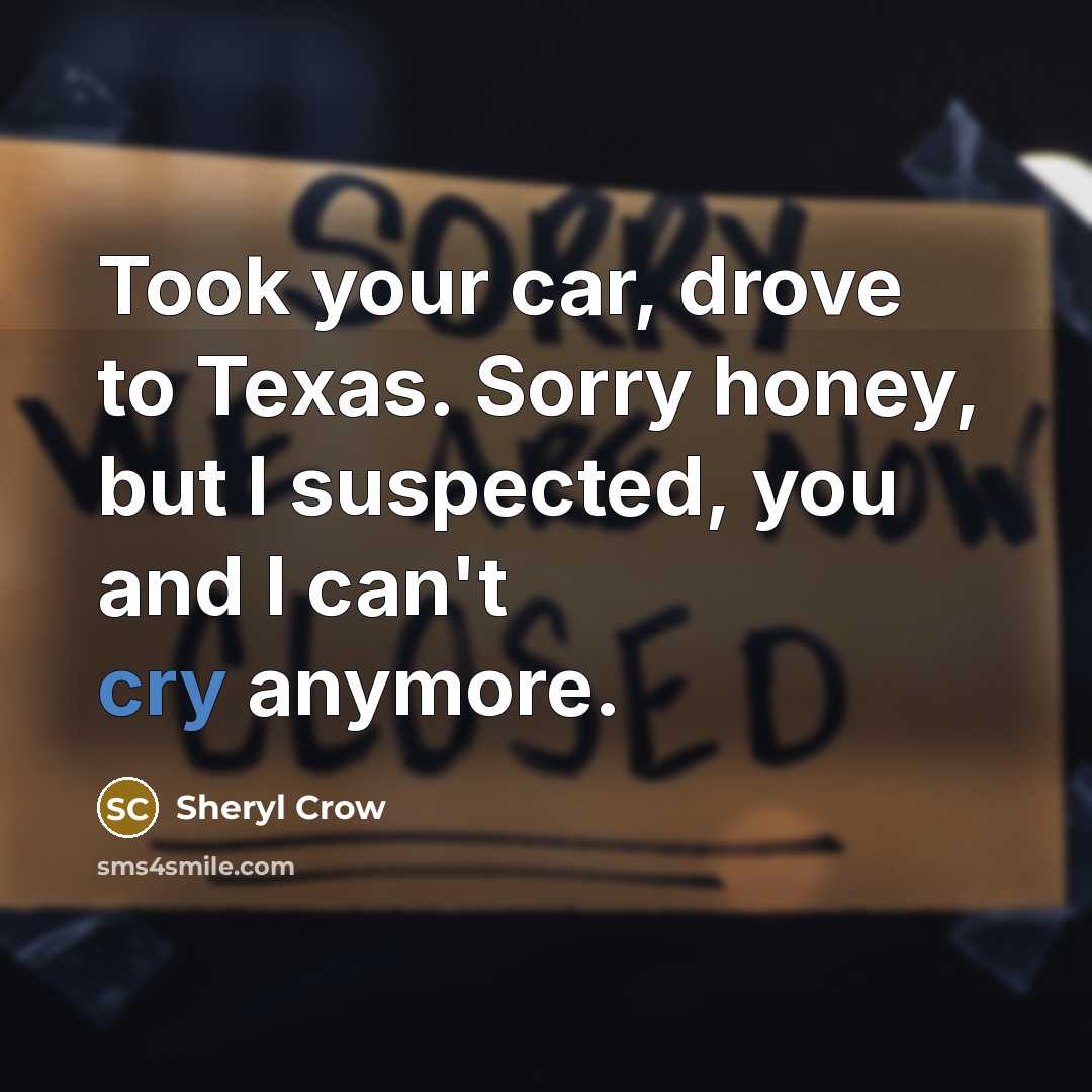 “Took your car, drove to Texas. Sorry honey, but I…” quote by Sheryl Crow