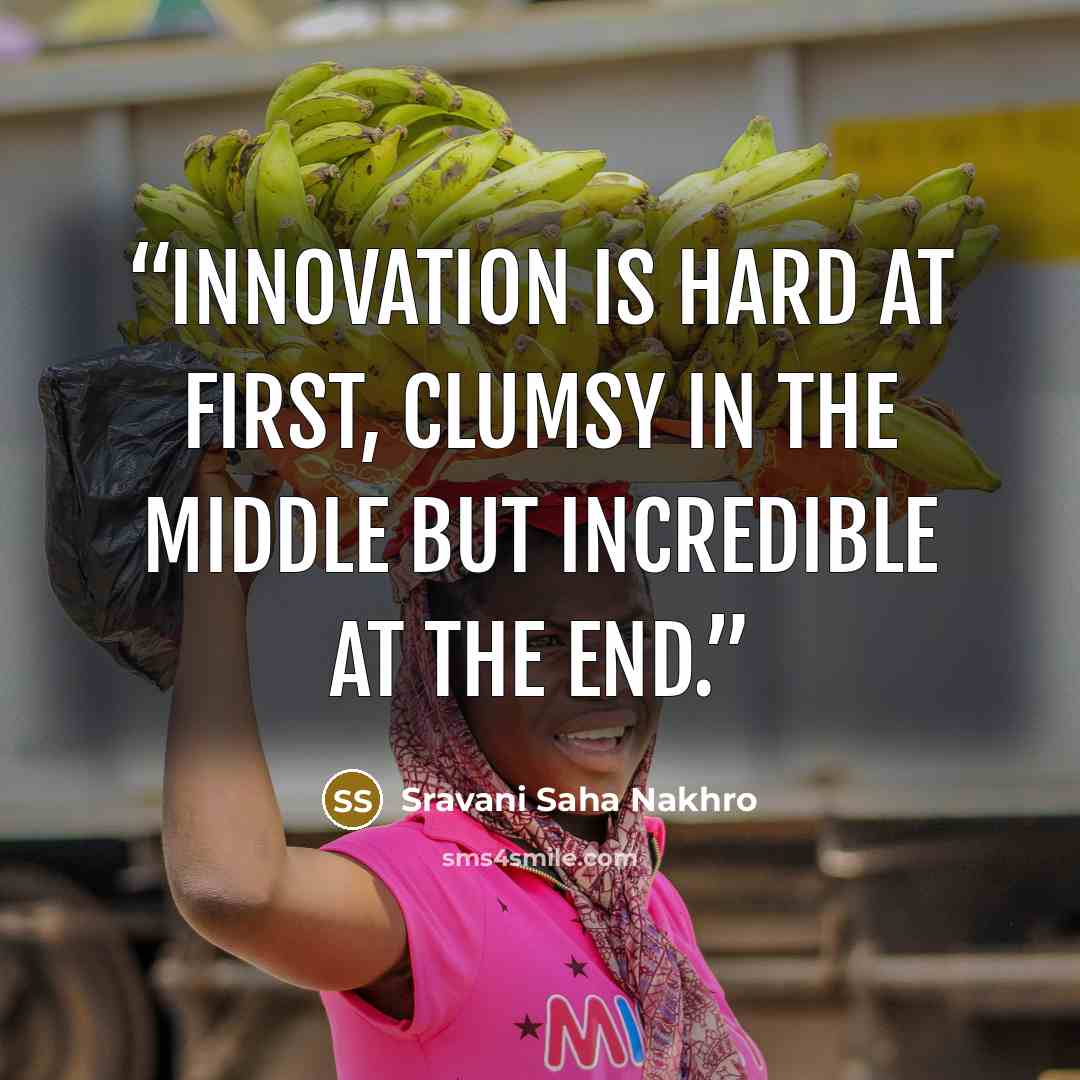 “Innovation is hard at first, clumsy in the middle but incredible at the end.” quote by Sravani Saha Nakhro