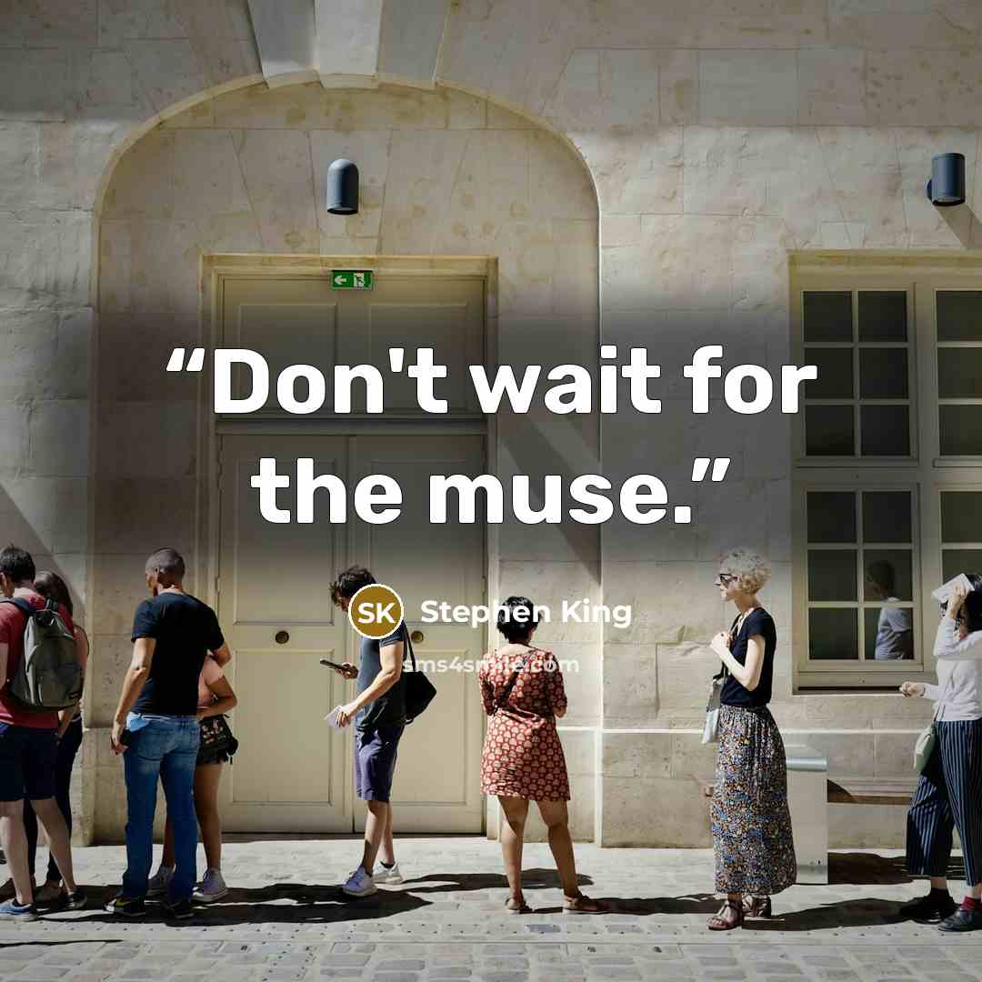 “Don't wait for the muse.” quote by Stephen King