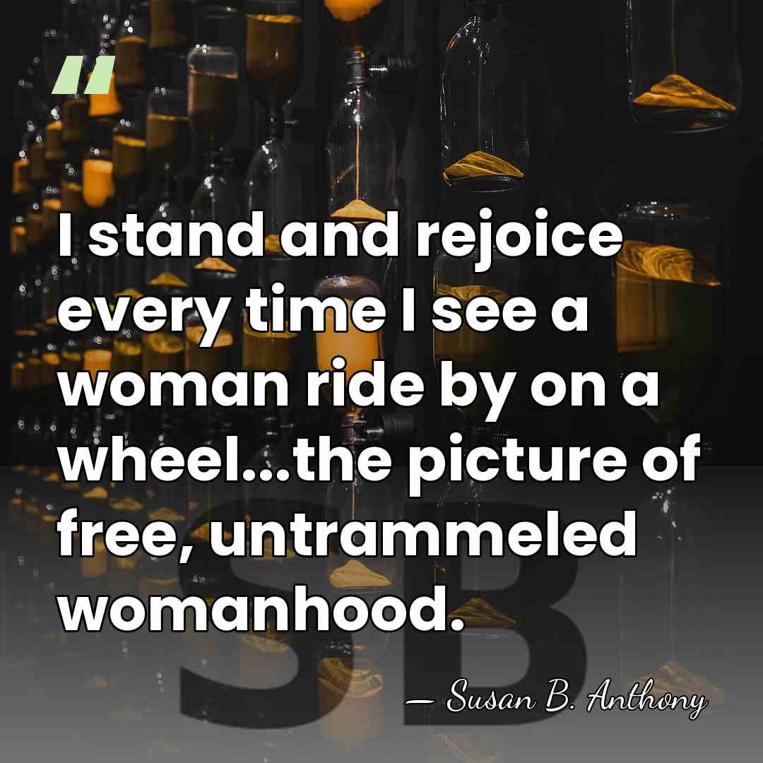 I stand and rejoice every time I see a woman ride by&hellip; - Susan B. Anthony