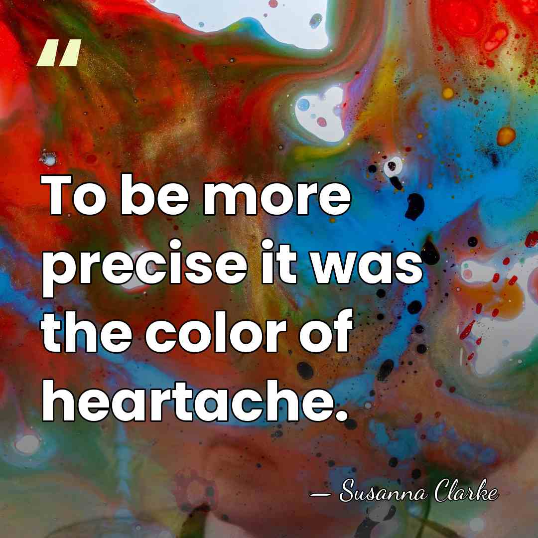 To be more precise it was the color of heartache. - Susanna Clarke