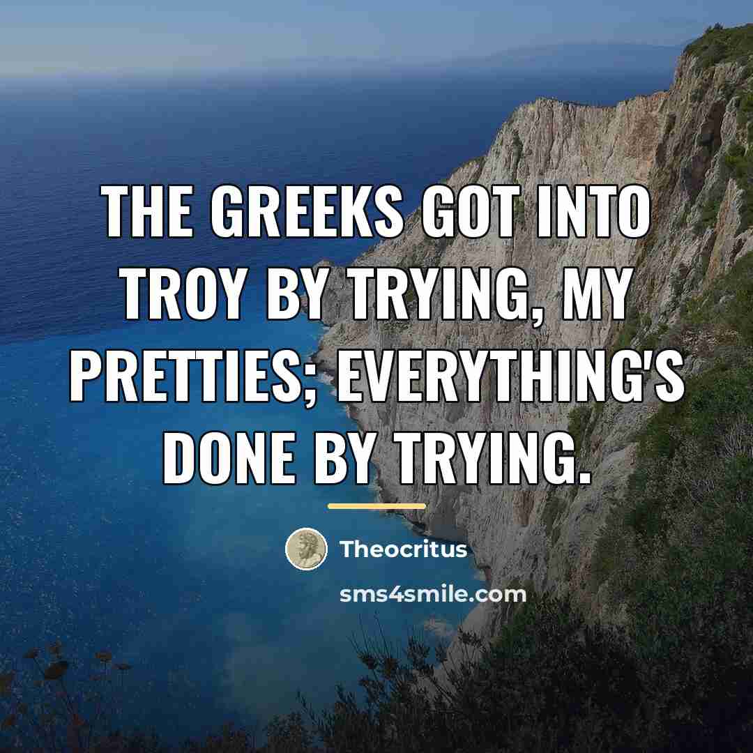 “The Greeks got into Troy by trying, my pretties; everything's…” quote by Theocritus