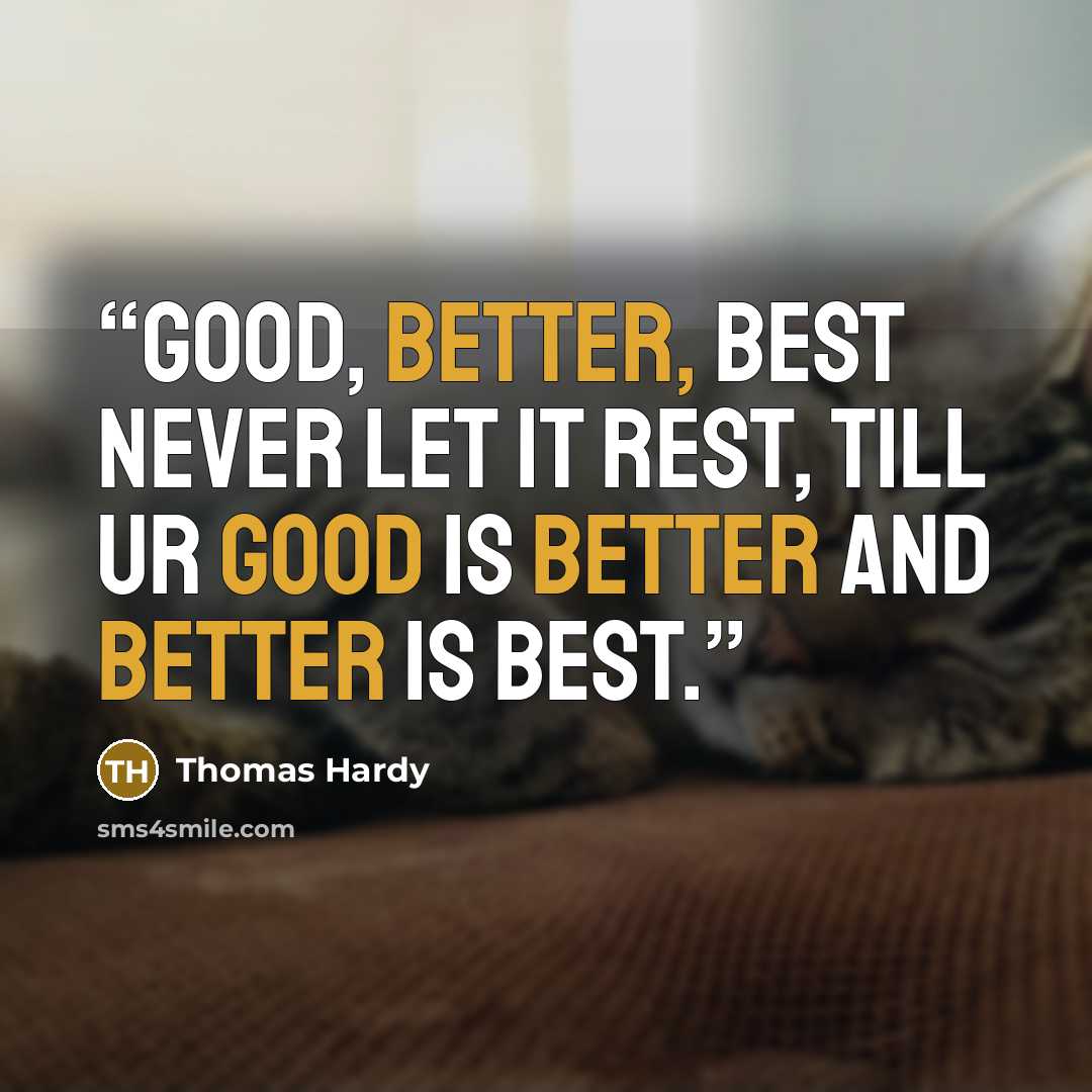 “Good, better, best Never let it rest, Till ur good is better And better is best.” quote by Thomas Hardy