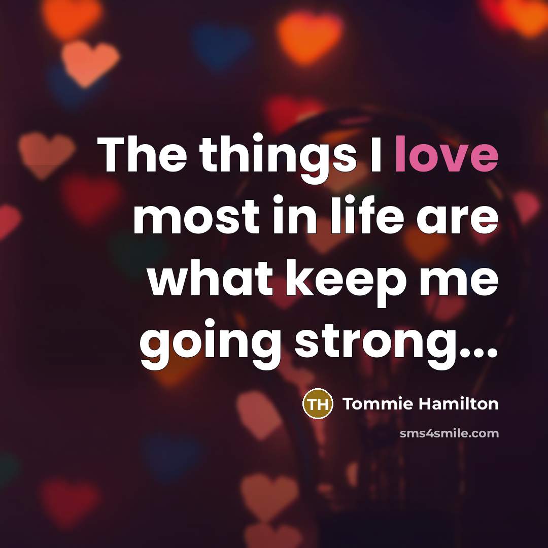 “The things I love most in life are what keep…” quote by Tommie Hamilton