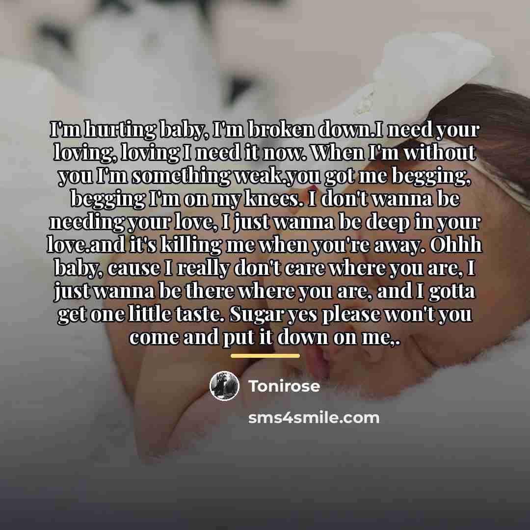“I'm hurting baby, I'm broken down.I need your loving, loving…” quote by Tonirose