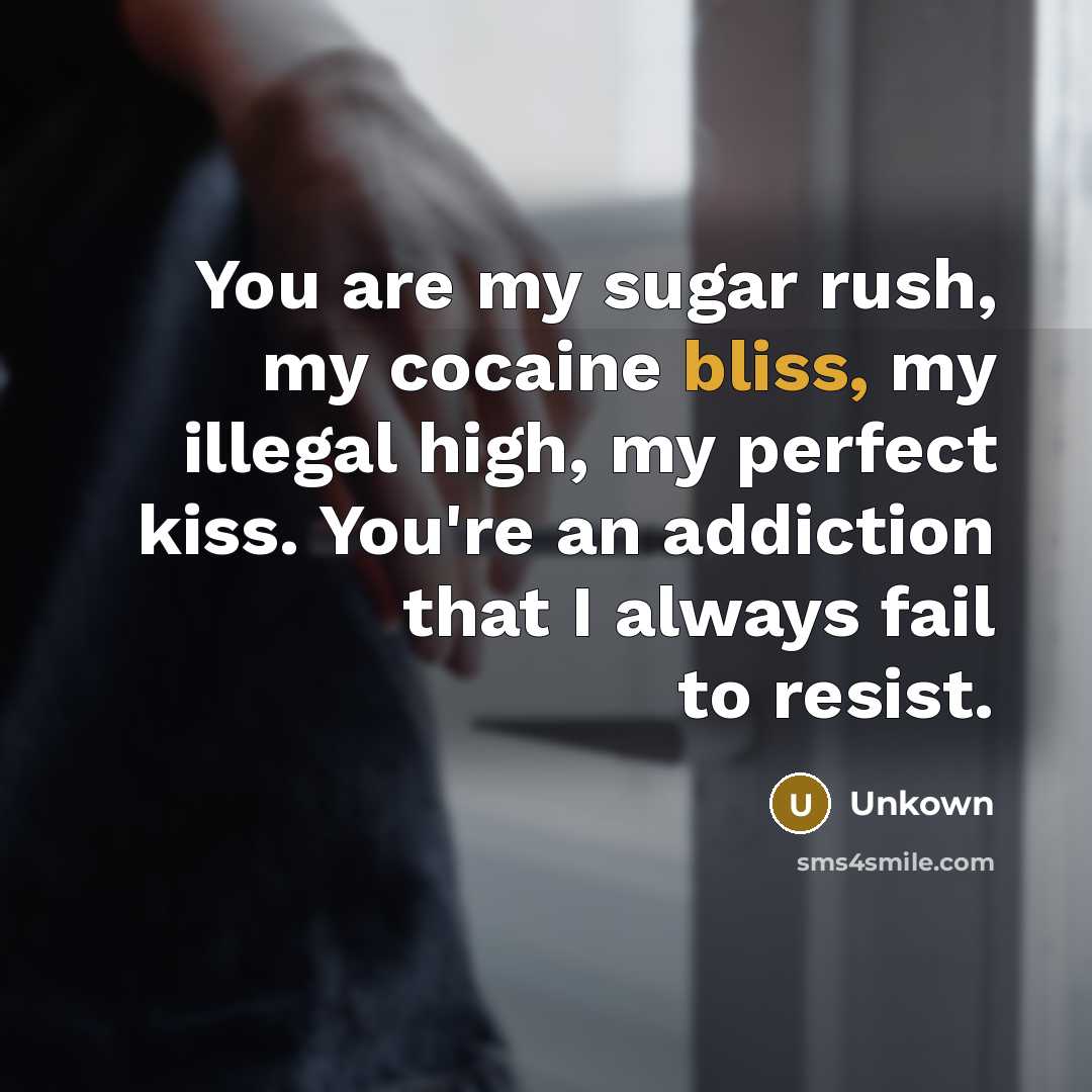 “You are my sugar rush, my cocaine bliss, my illegal…” quote by Unkown
