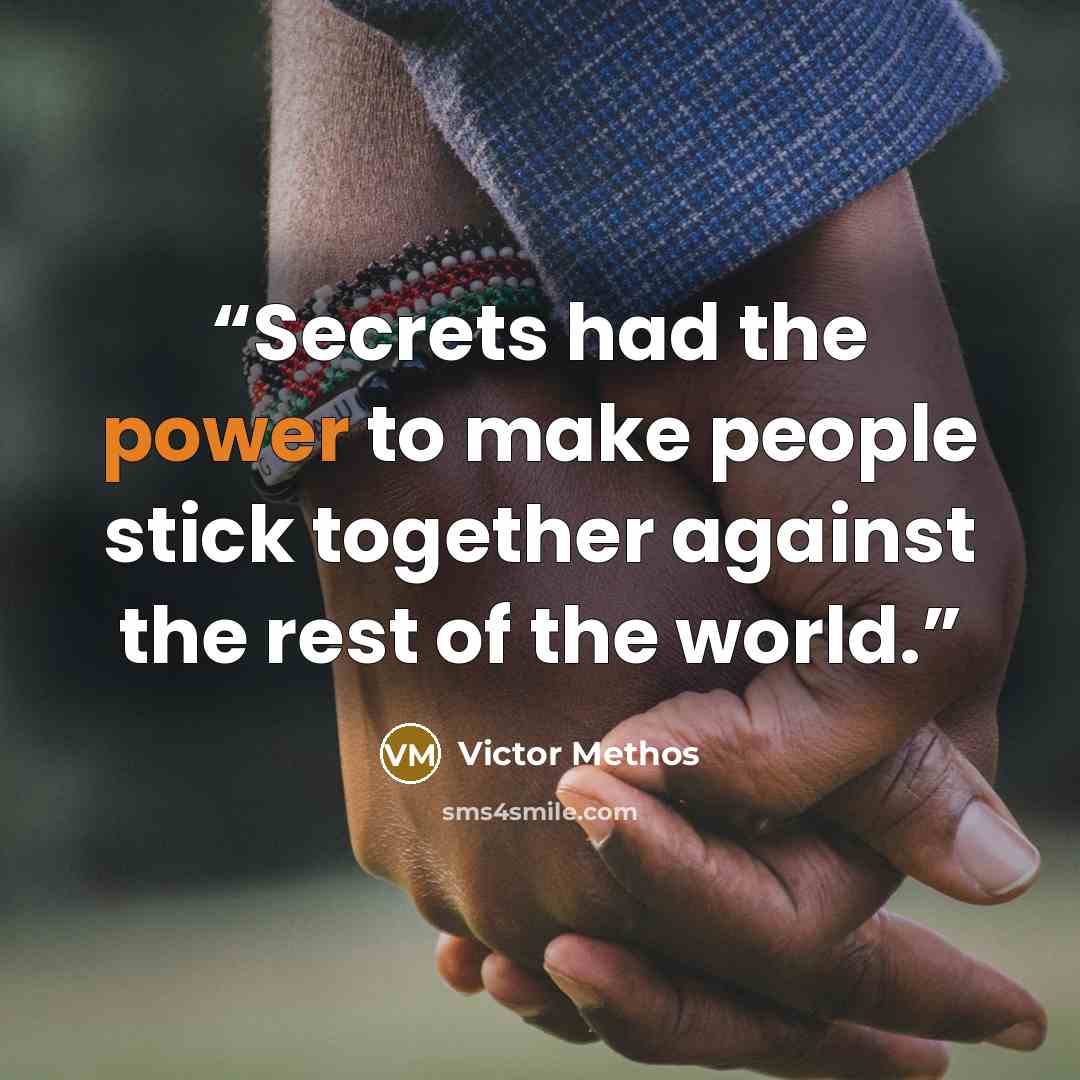 “Secrets had the power to make people stick together against the rest of the world.” quote by Victor Methos