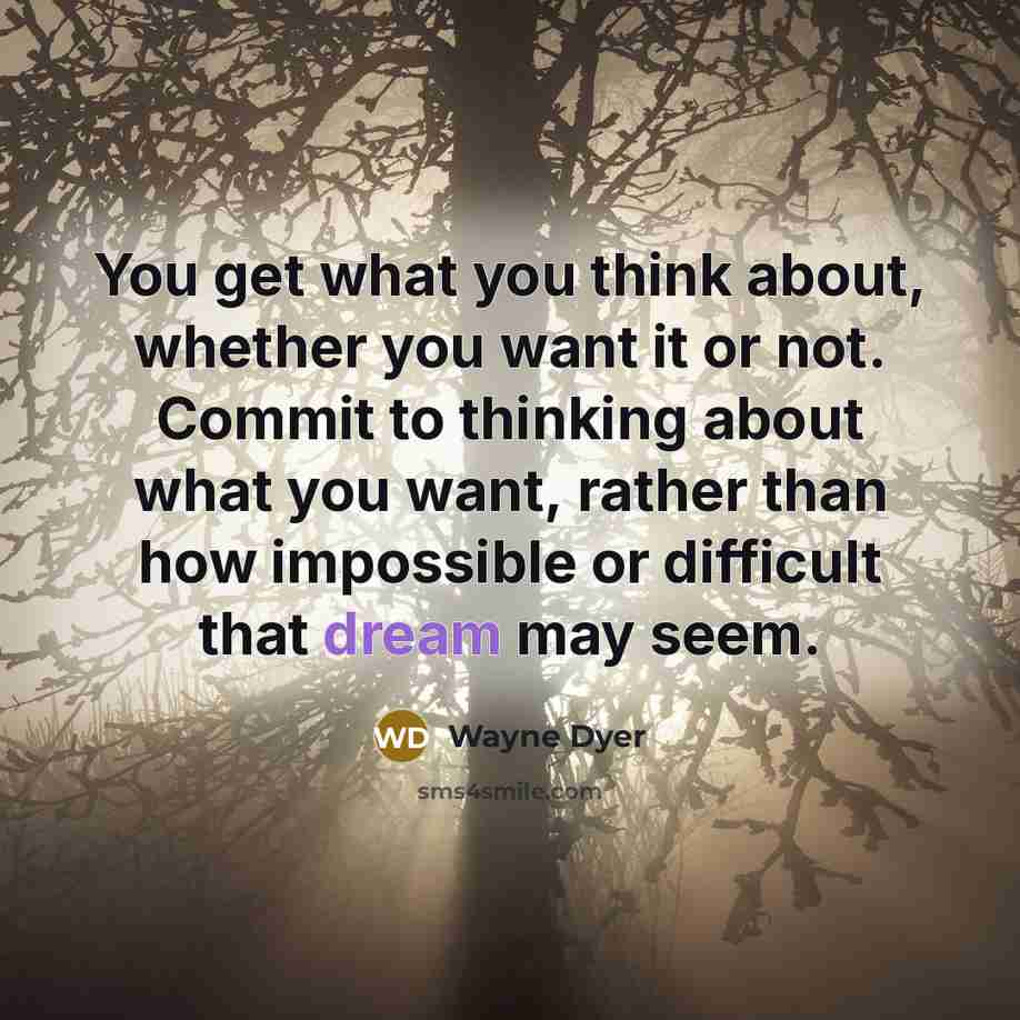 “You get what you think about, whether you want it…” quote by Wayne Dyer