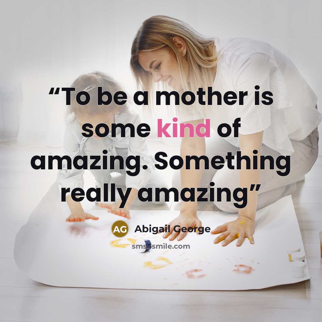 “To be a mother is some kind of amazing. Something really amazing” quote by Abigail George