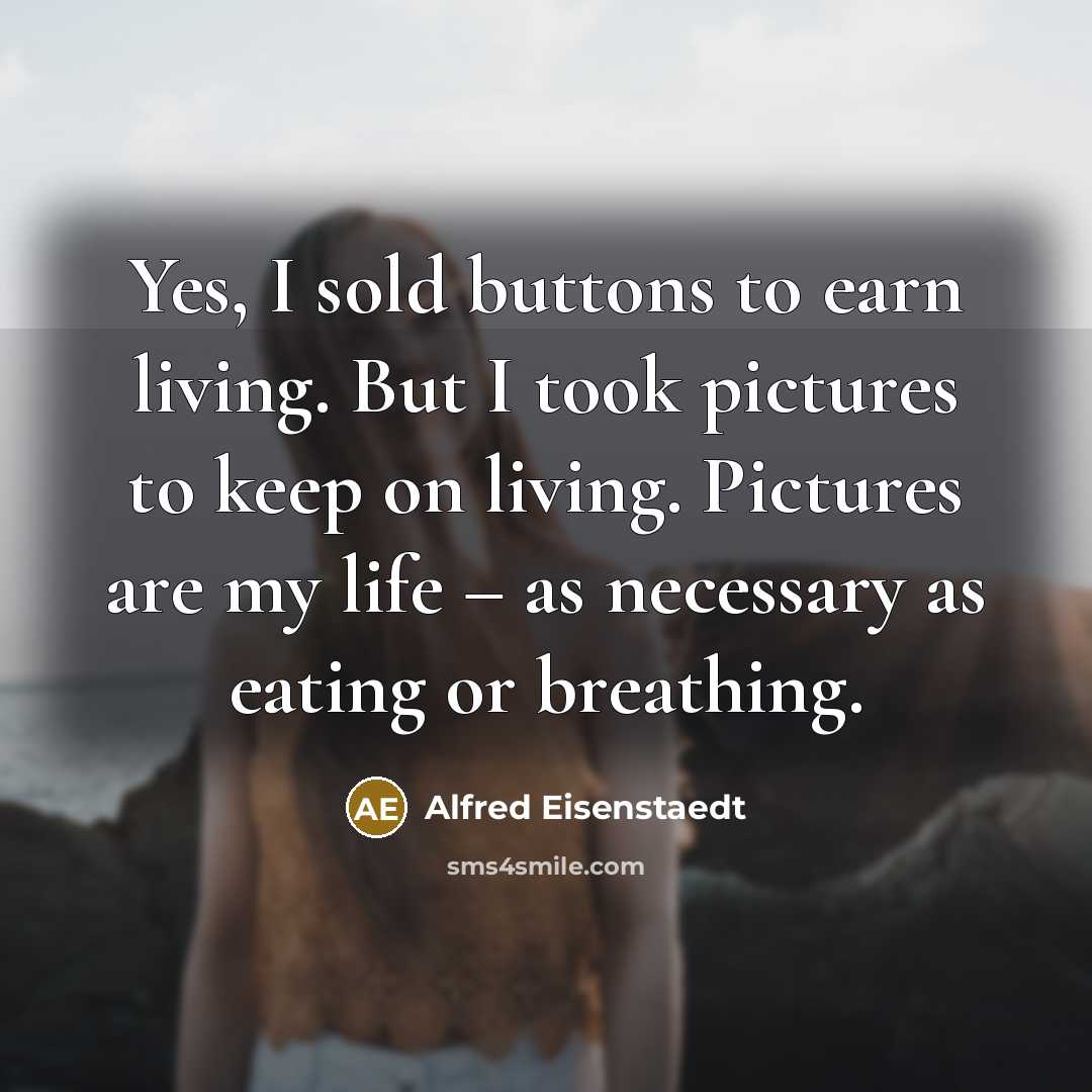 “Yes, I sold buttons to earn living. But I took…” quote by Alfred Eisenstaedt