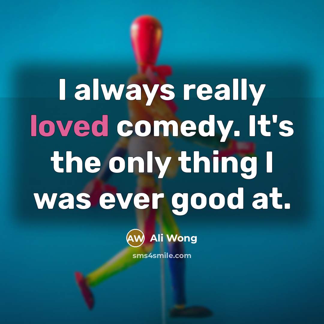 “I always really loved comedy. It's the only thing I…” quote by Ali Wong