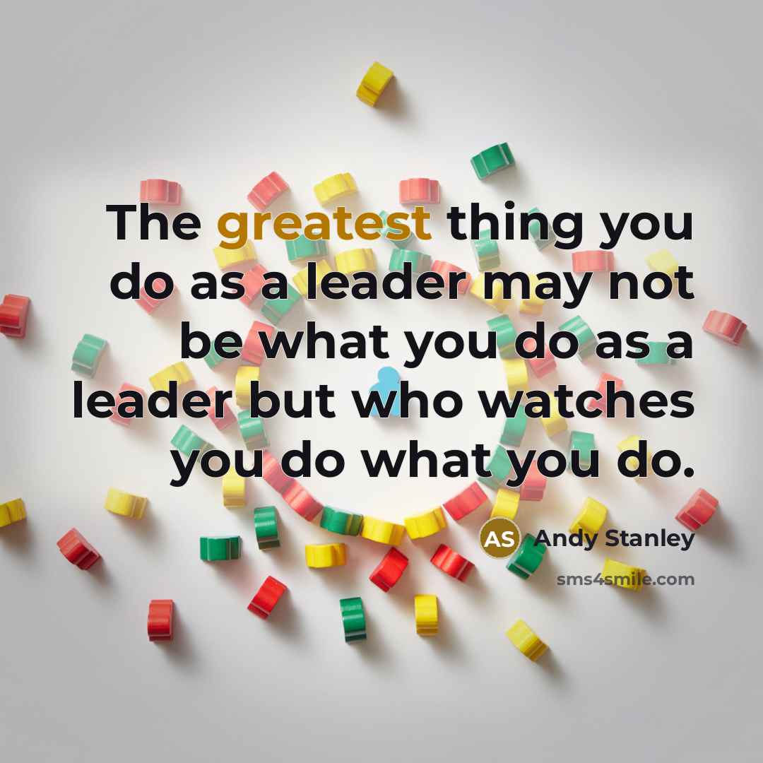 “The greatest thing you do as a leader may not be what you do as a leader but who watches you do what you do.” quote by Andy Stanley