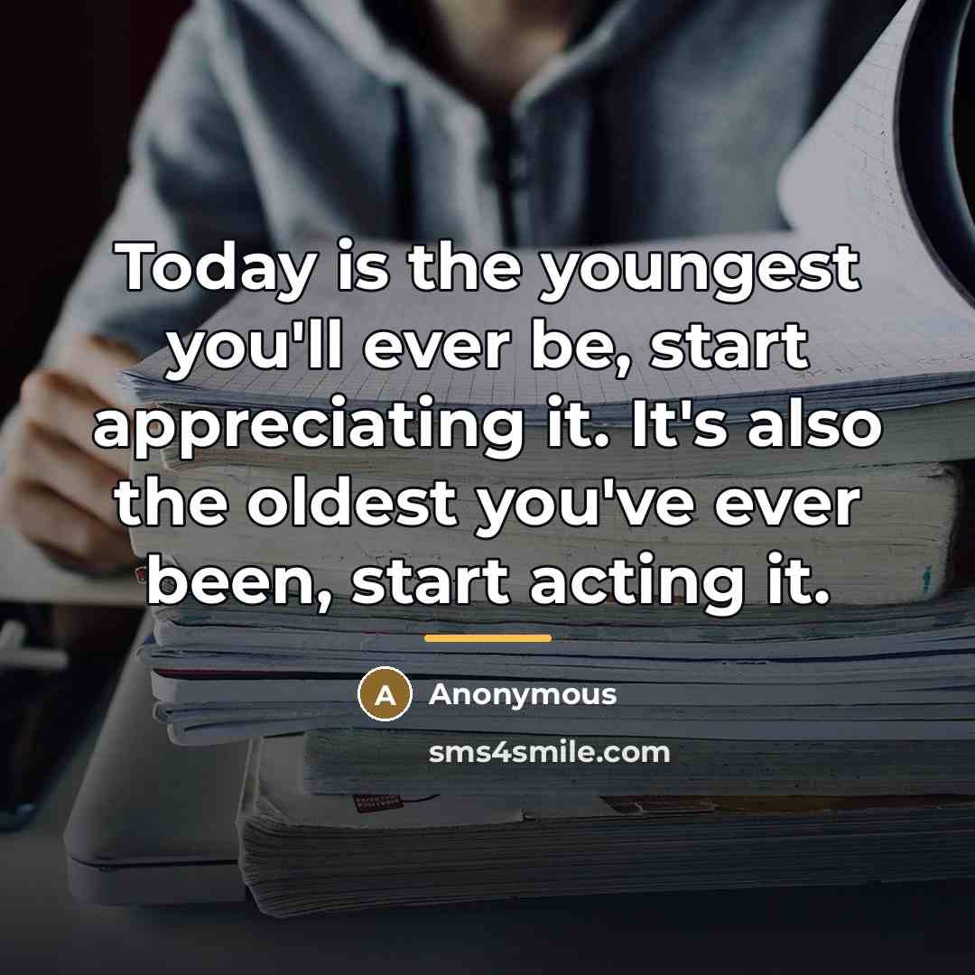“Today is the youngest you'll ever be, start appreciating it.…” quote by Anonymous