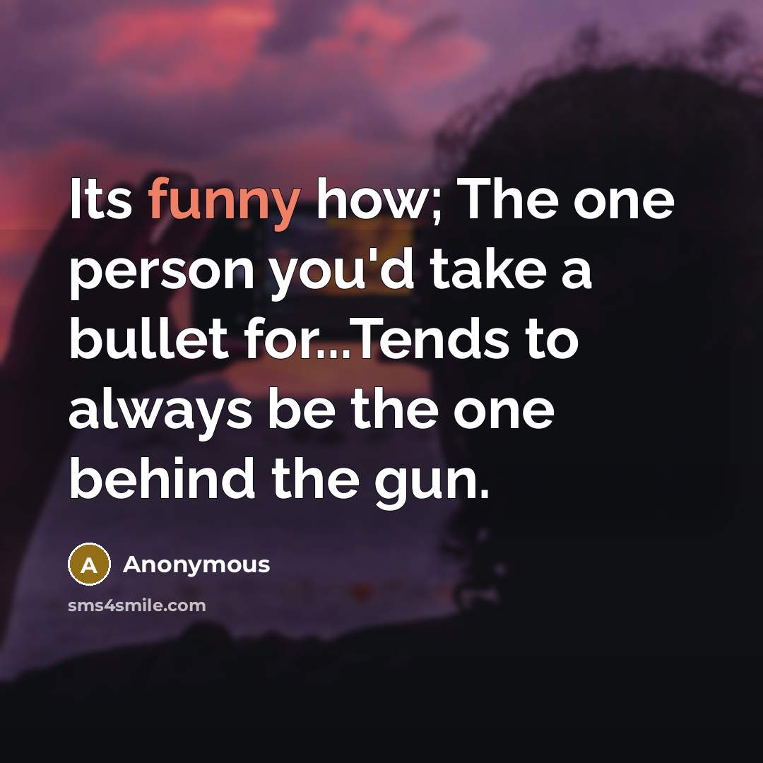 “Its funny how; The one person you'd take a bullet…” quote by Anonymous