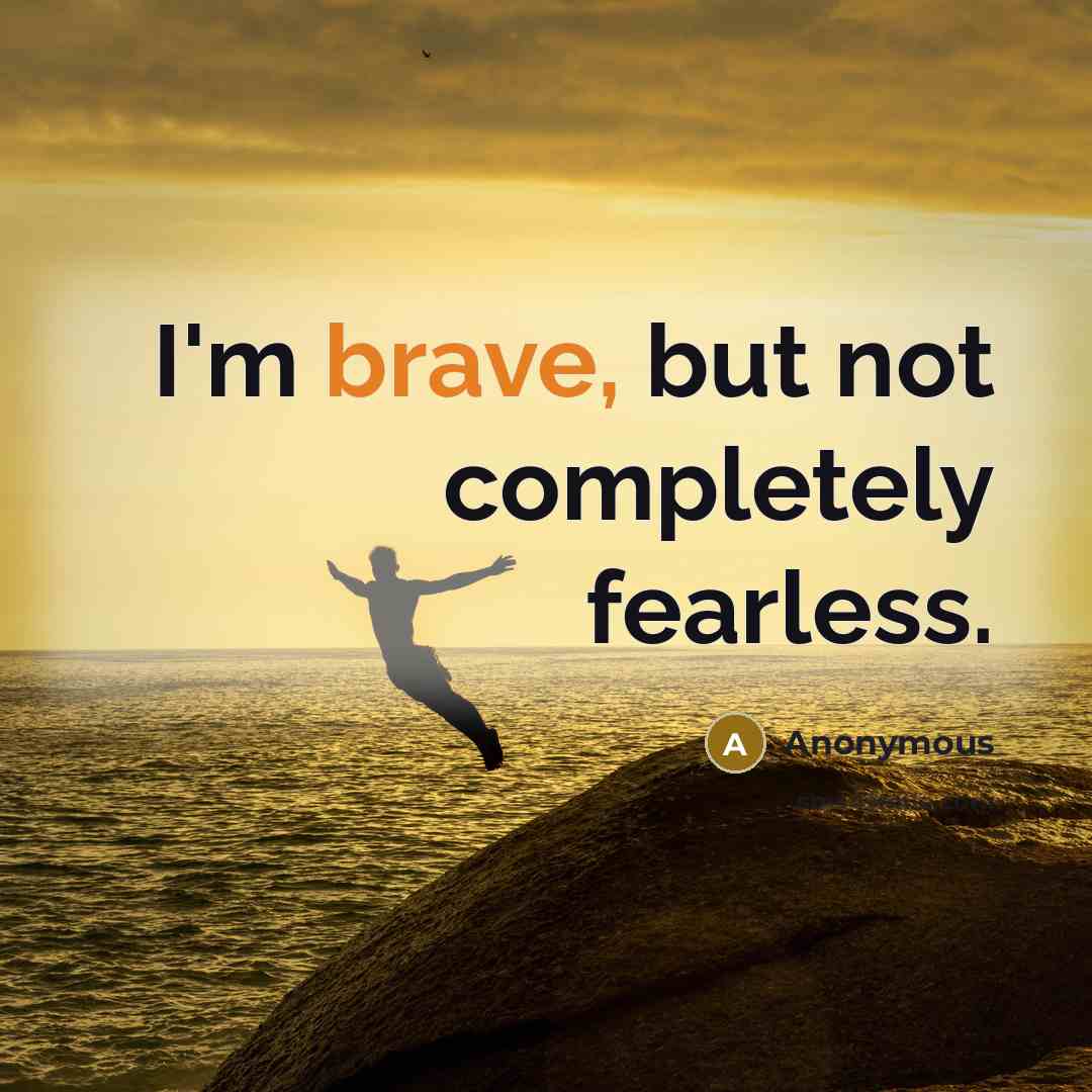“I'm brave, but not completely fearless.…” quote by Anonymous