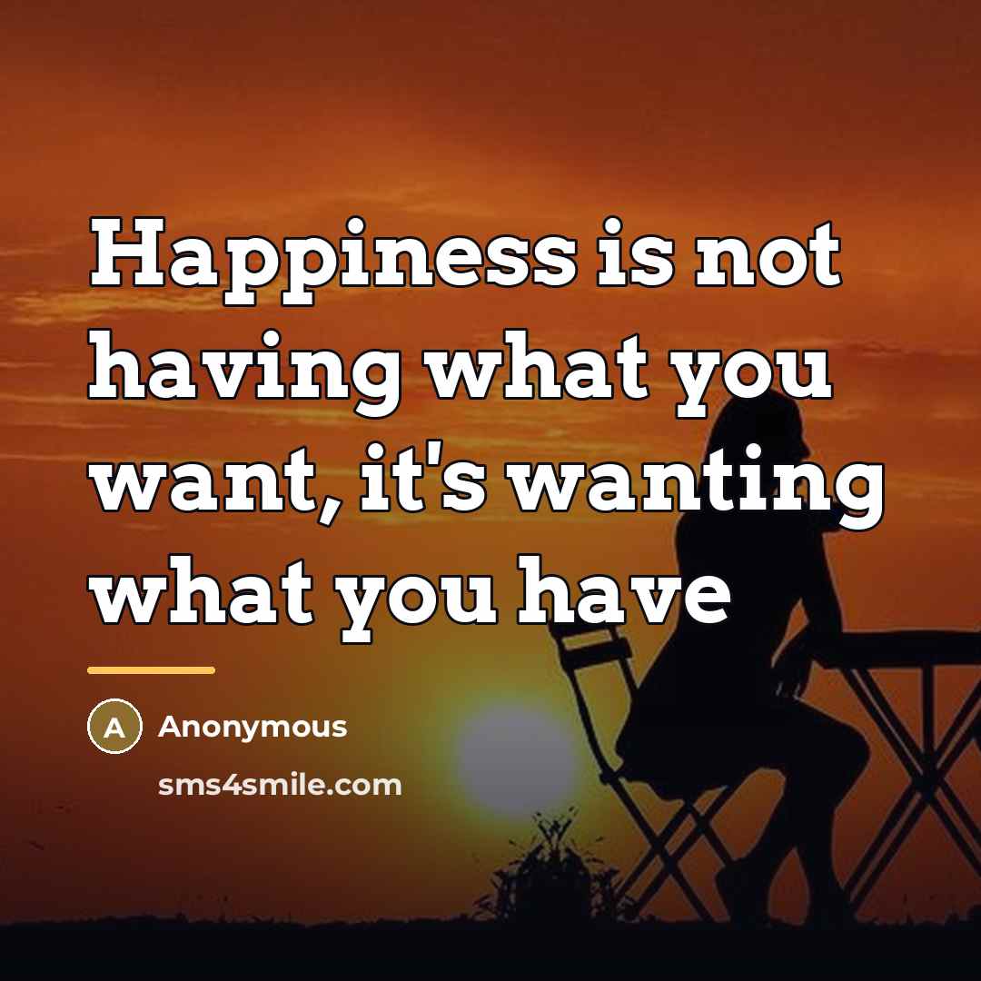 “Happiness is not having what you want, it's wanting what…” quote by Anonymous