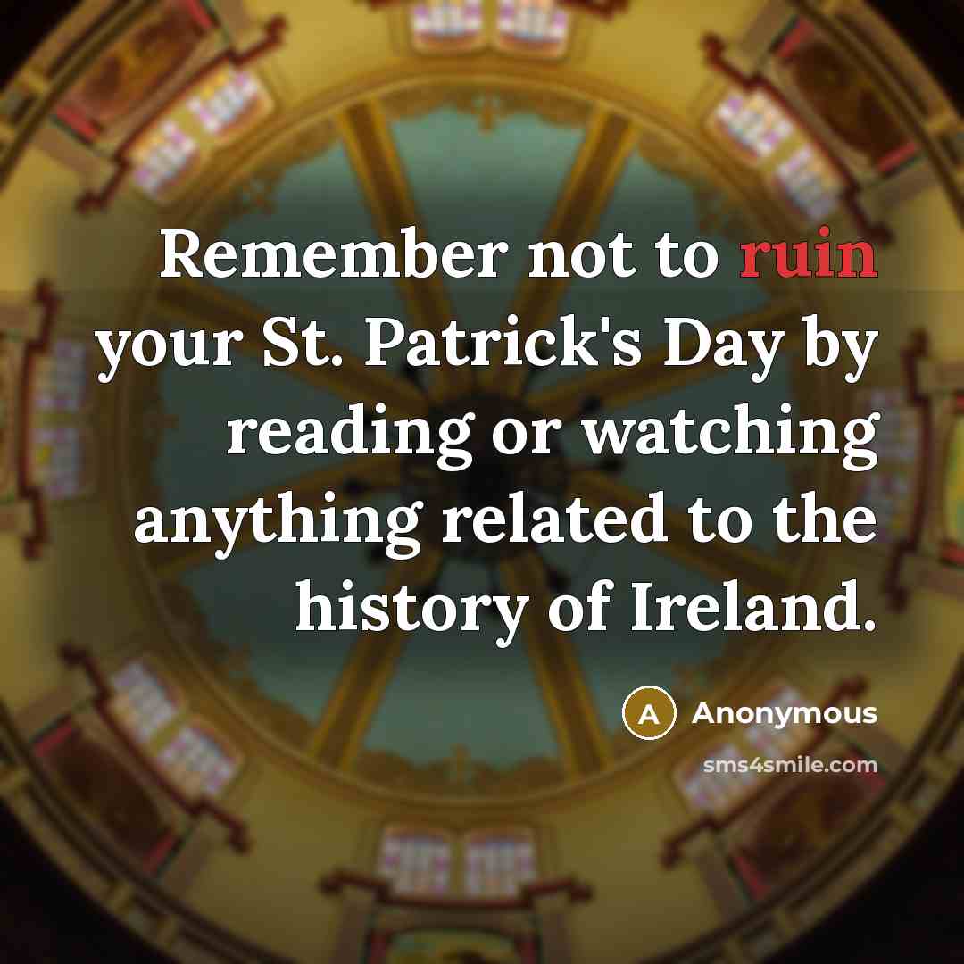 “Remember not to ruin your St. Patrick's Day by reading or watching anything related to the history of Ireland.” quote by Anonymous
