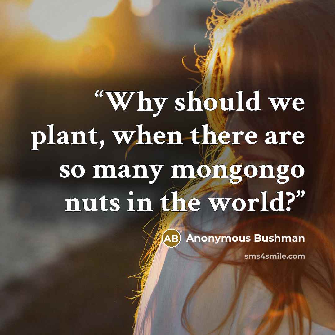 “Why should we plant, when there are so many mongongo nuts in the world?” quote by Anonymous Bushman