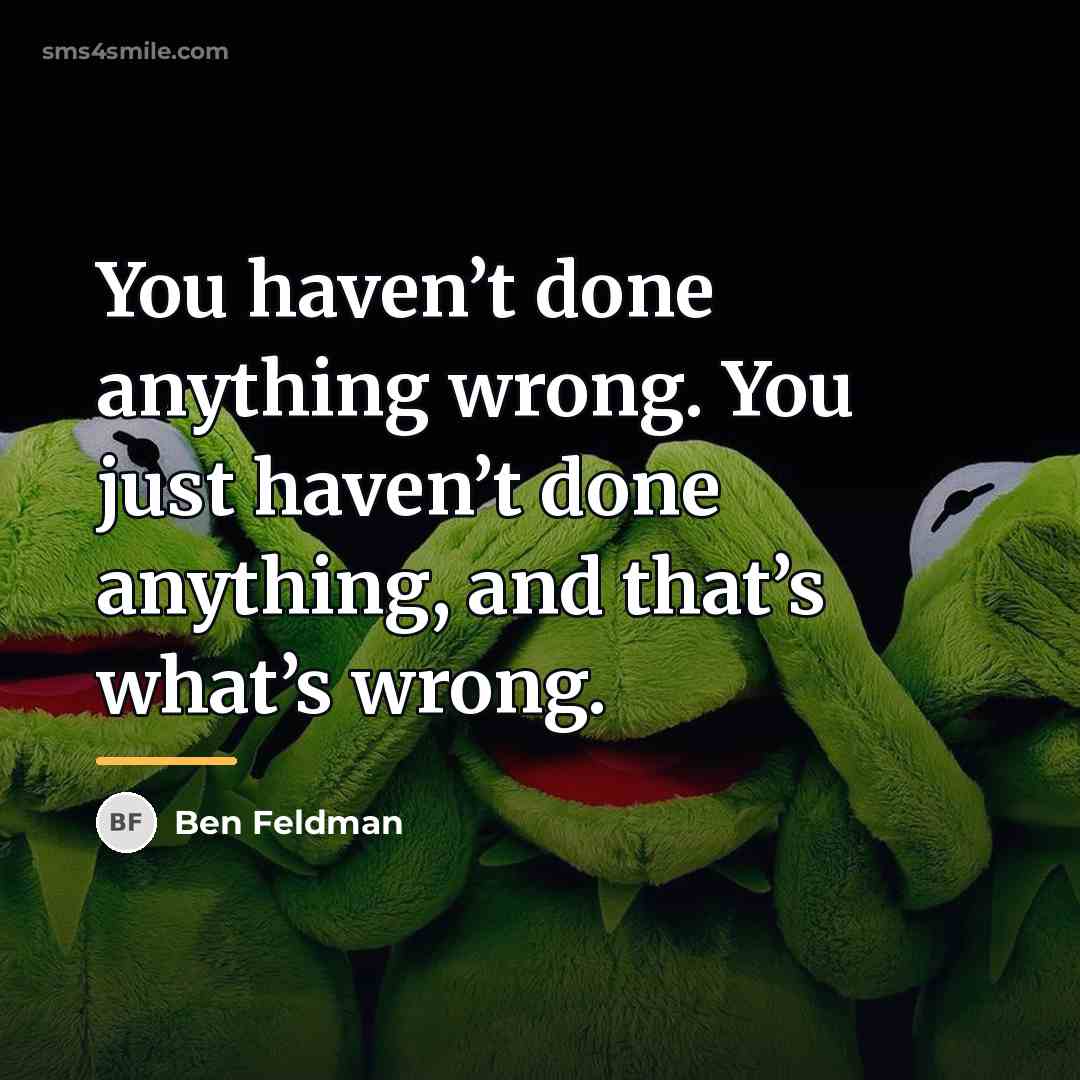 “You haven’t done anything wrong. You just haven’t done anything,…” quote by Ben Feldman