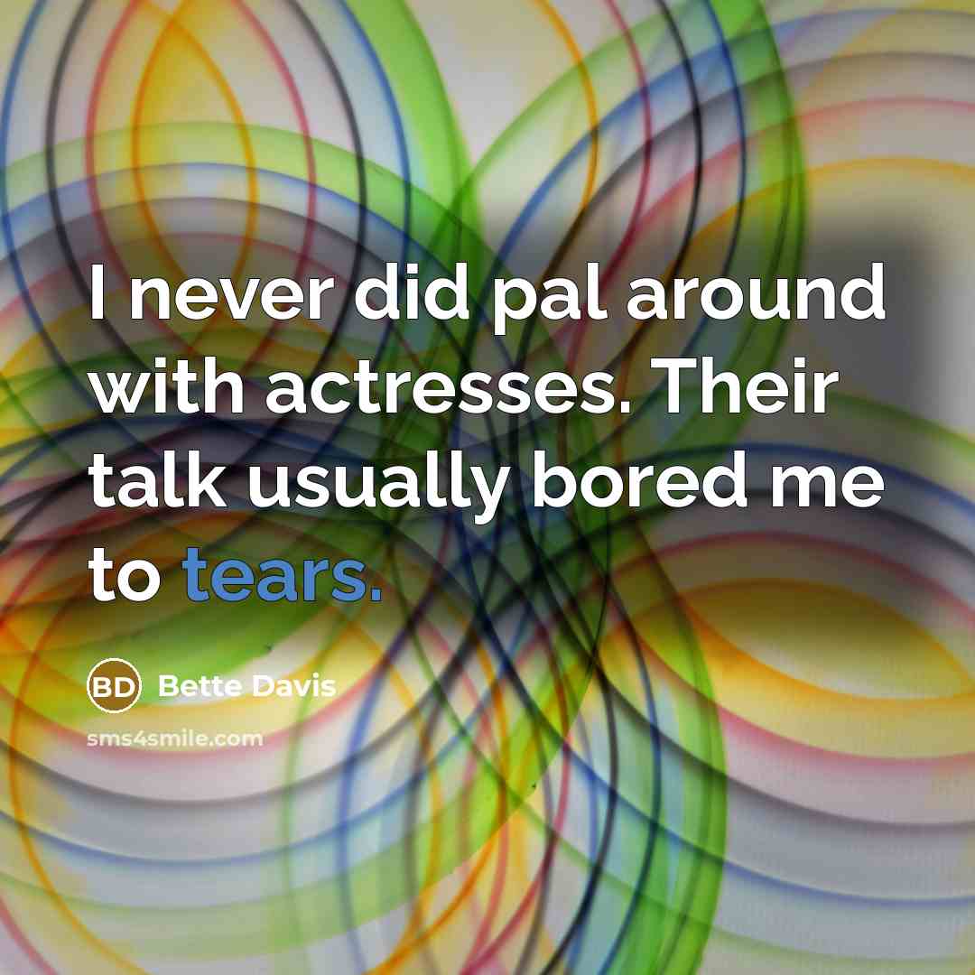 “I never did pal around with actresses. Their talk usually…” quote by Bette Davis