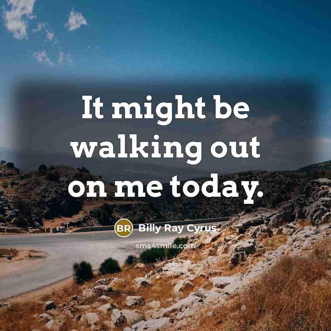 “It might be walking out on me today.” quote by Billy Ray Cyrus