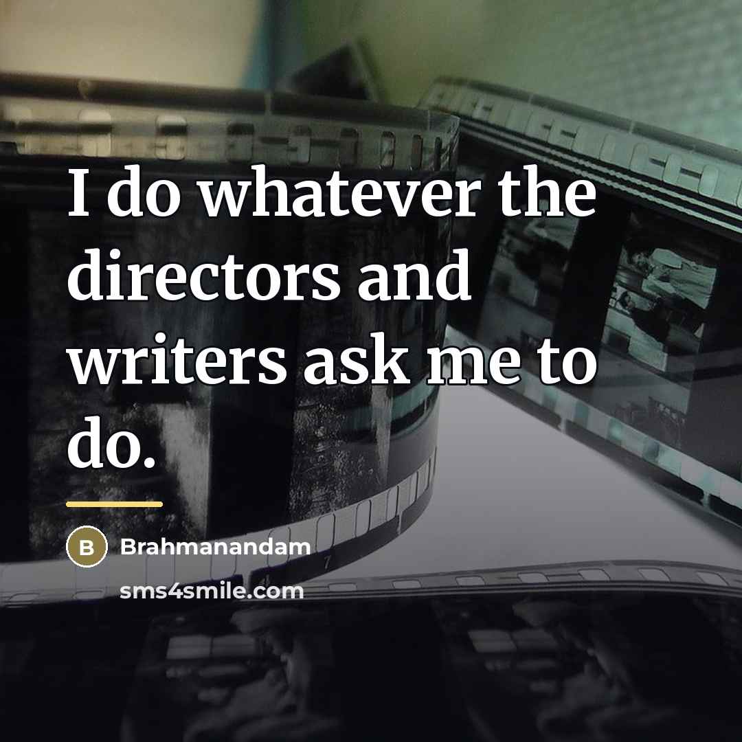 “I do whatever the directors and writers ask me to…” quote by Brahmanandam