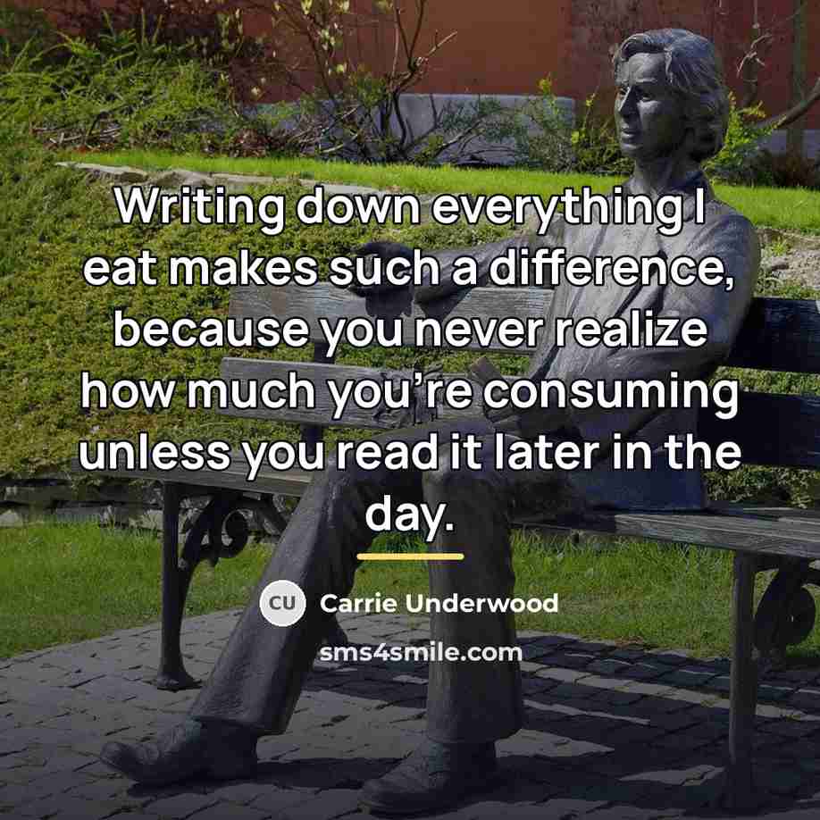 “Writing down everything I eat makes such a difference, because…” quote by Carrie Underwood