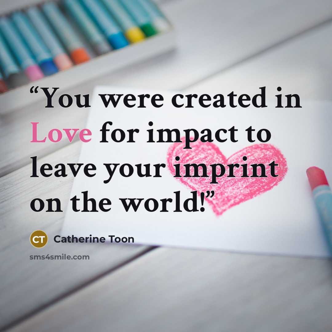 “You were created in Love for impact to leave your imprint on the world!” quote by Catherine Toon