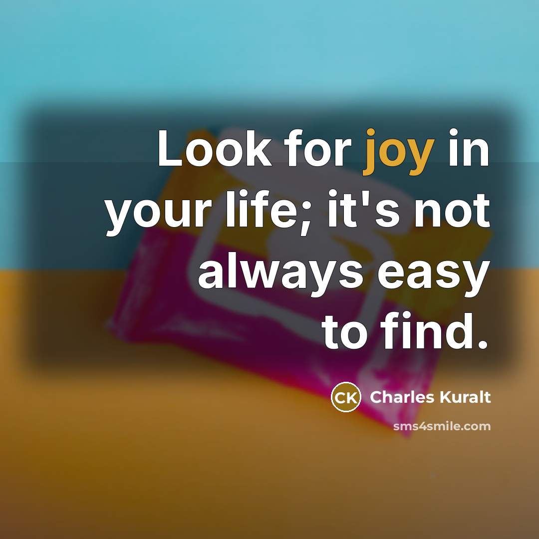 “Look for joy in your life; it's not always easy…” quote by Charles Kuralt