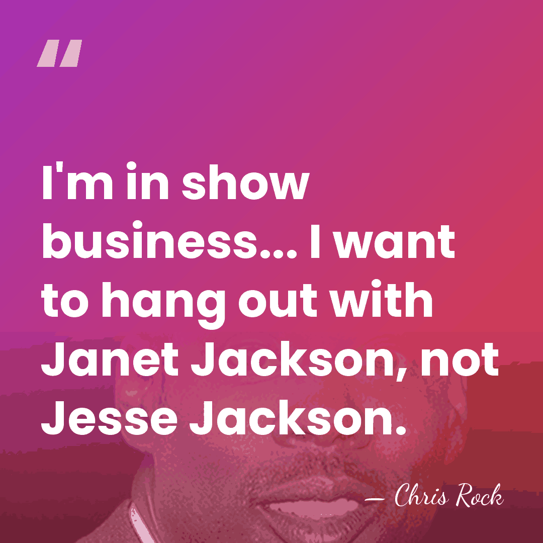 I'm in show business... I want to hang out with Janet Jackson,&hellip; - Chris Rock