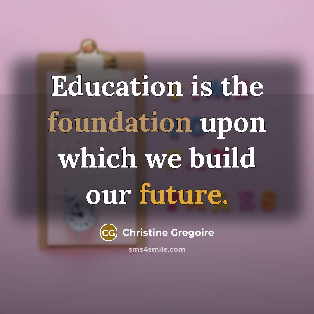 “Education is the foundation upon which we build our future.” quote by Christine Gregoire