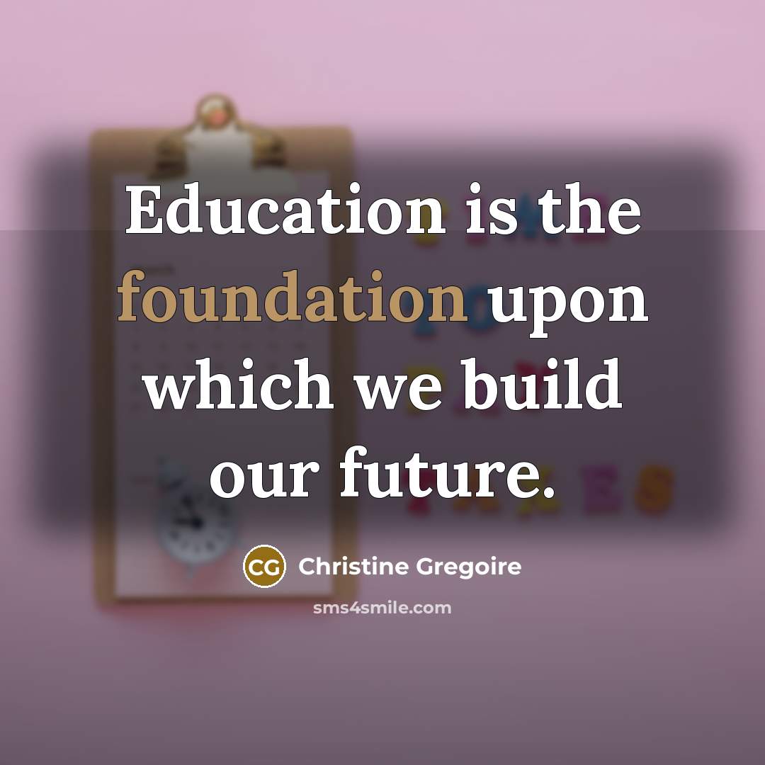“Education is the foundation upon which we build our future.…” quote by Christine Gregoire