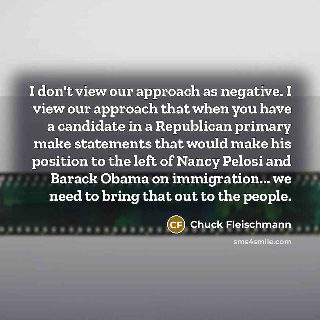 “I don't view our approach as negative. I view our…” quote by Chuck Fleischmann